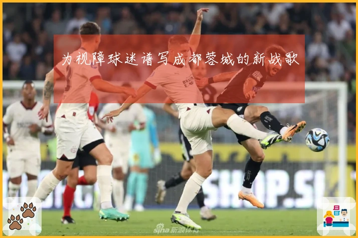 为视障球迷谱写成都蓉城的新战歌