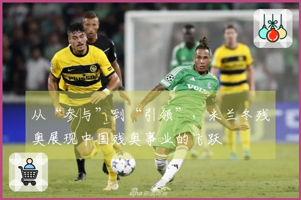 从“参与”到“引领”，米兰冬残奥展现中国残奥事业的飞跃