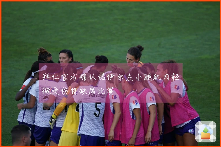 拜仁官方确认诺伊尔左小腿肌肉轻微受伤将缺席比赛