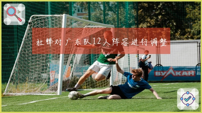 杜锋对广东队12人阵容进行调整