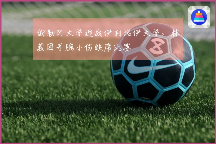 俄勒冈大学迎战伊利诺伊大学，林葳因手腕小伤缺席比赛