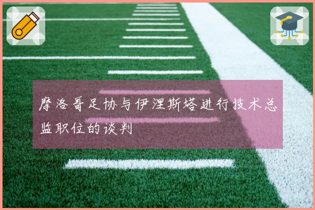 摩洛哥足协与伊涅斯塔进行技术总监职位的谈判