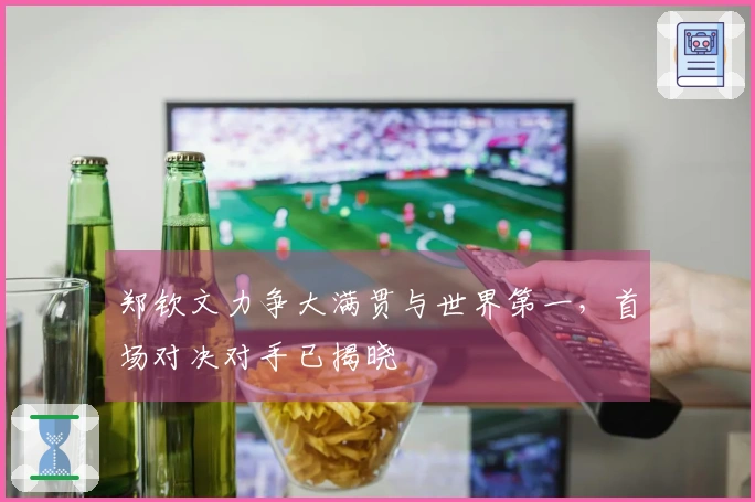 郑钦文力争大满贯与世界第一，首场对决对手已揭晓