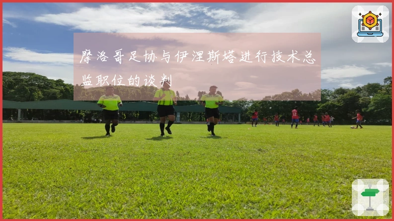 摩洛哥足协与伊涅斯塔进行技术总监职位的谈判