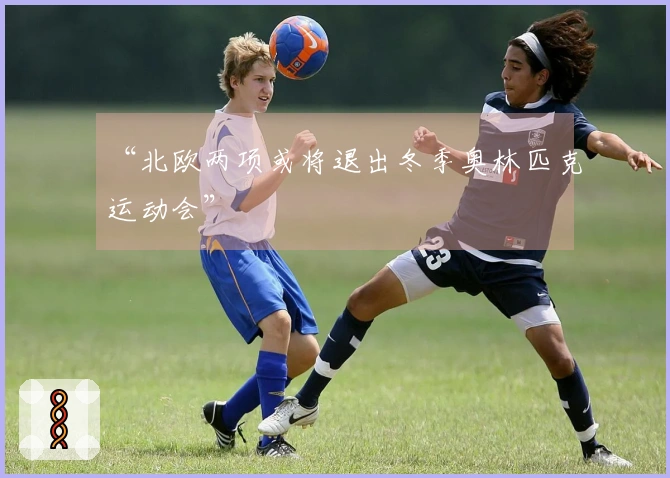 “北欧两项或将退出冬季奥林匹克运动会”