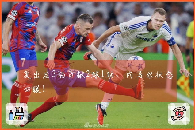 复出后3场贡献2球1助，内马尔状态回暖！