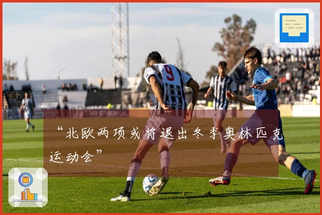 “北欧两项或将退出冬季奥林匹克运动会”