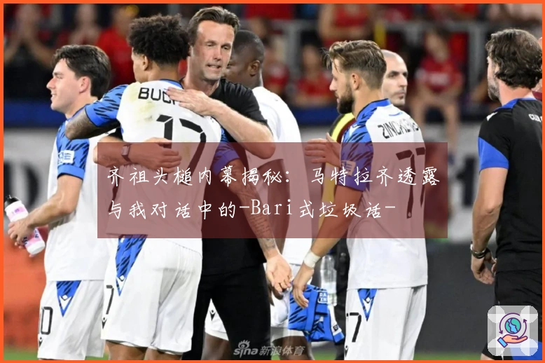 齐祖头槌内幕揭秘：马特拉齐透露与我对话中的-Bari式垃圾话-