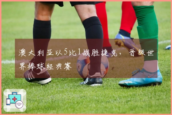 澳大利亚以5比1战胜捷克，晋级世界棒球经典赛