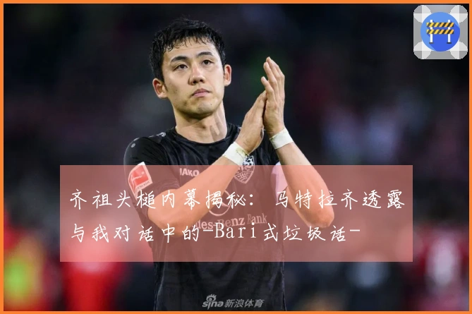 齐祖头槌内幕揭秘：马特拉齐透露与我对话中的-Bari式垃圾话-