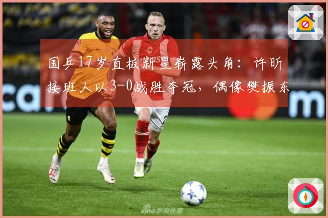国乒17岁直板新星崭露头角：许昕接班人以3-0战胜夺冠，偶像樊振东