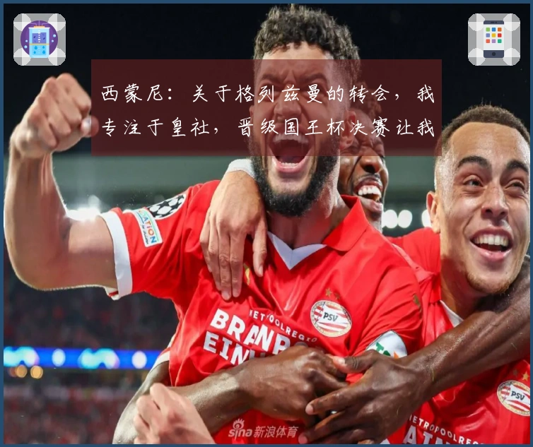 西蒙尼：关于格列兹曼的转会，我专注于皇社，晋级国王杯决赛让我倍感欣喜