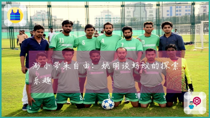 渺小带来自由：姚明谈蚂蚁的探索乐趣