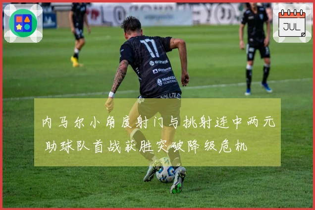 内马尔小角度射门与挑射连中两元 助球队首战获胜突破降级危机